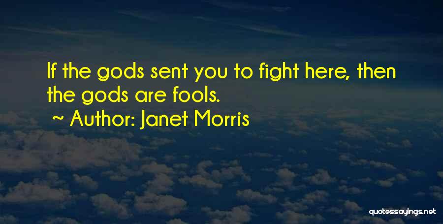 Janet Morris Quotes: If The Gods Sent You To Fight Here, Then The Gods Are Fools.