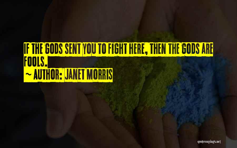 Janet Morris Quotes: If The Gods Sent You To Fight Here, Then The Gods Are Fools.