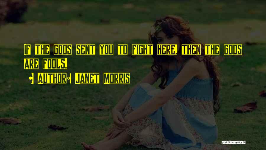 Janet Morris Quotes: If The Gods Sent You To Fight Here, Then The Gods Are Fools.