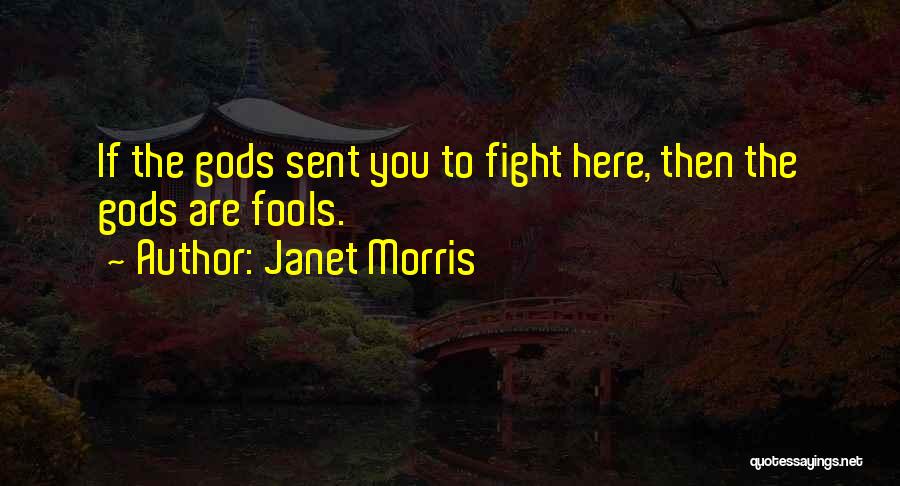Janet Morris Quotes: If The Gods Sent You To Fight Here, Then The Gods Are Fools.