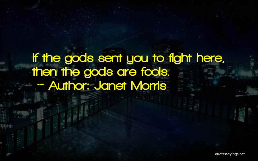 Janet Morris Quotes: If The Gods Sent You To Fight Here, Then The Gods Are Fools.