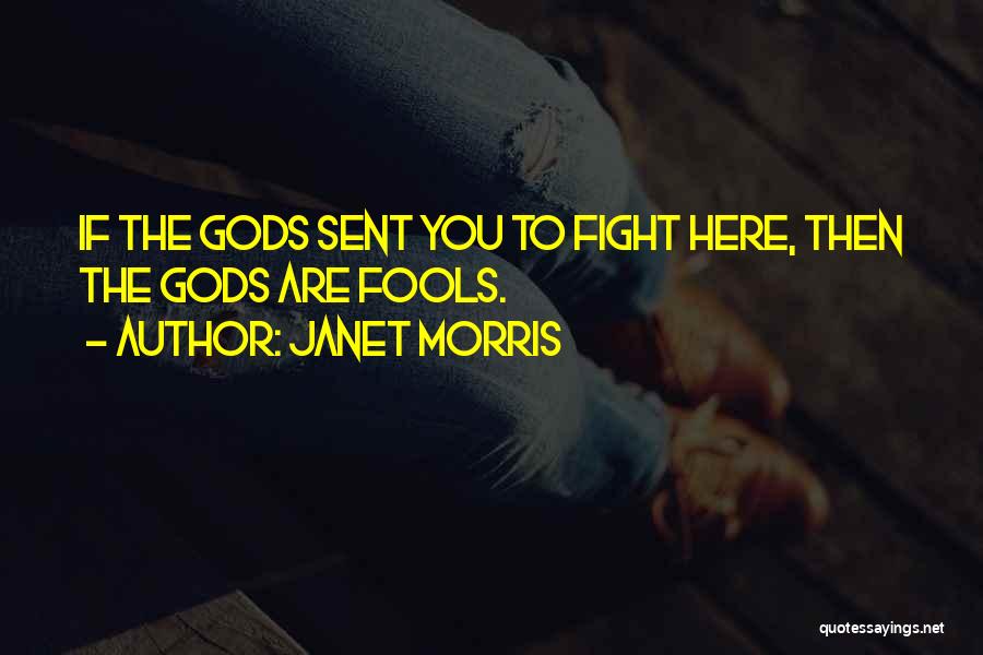 Janet Morris Quotes: If The Gods Sent You To Fight Here, Then The Gods Are Fools.