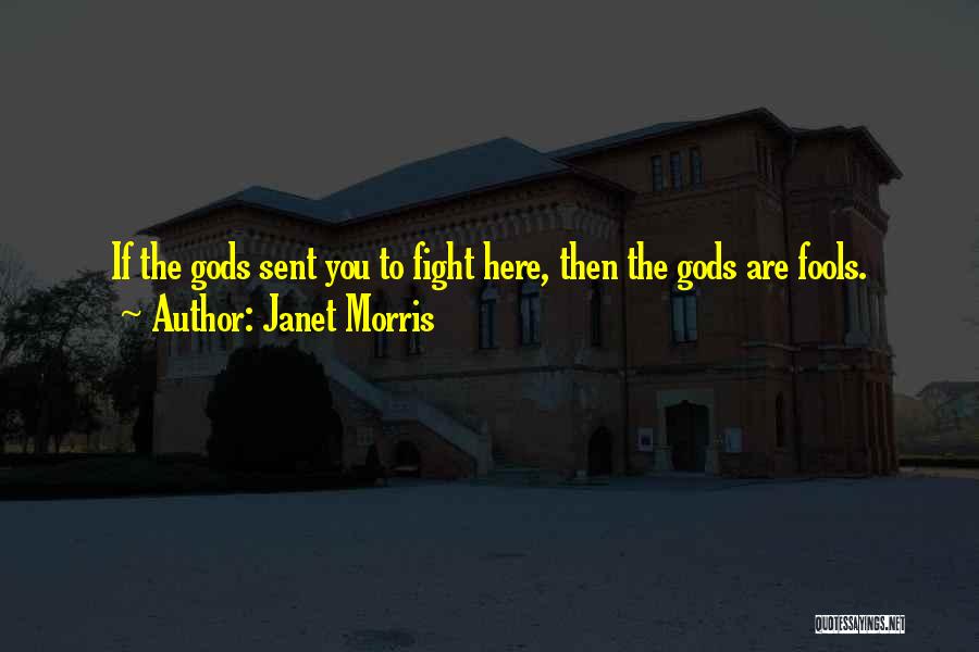Janet Morris Quotes: If The Gods Sent You To Fight Here, Then The Gods Are Fools.