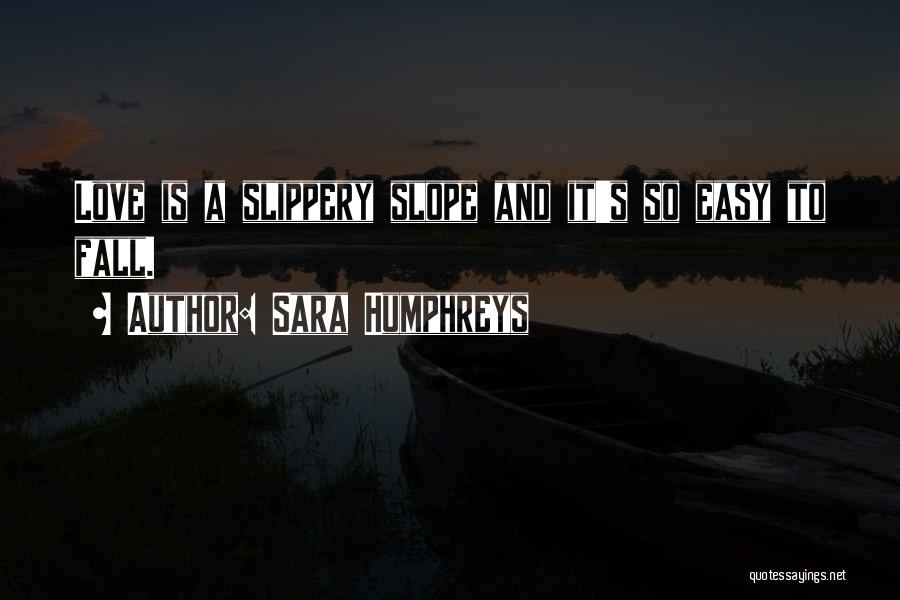 Sara Humphreys Quotes: Love Is A Slippery Slope And It's So Easy To Fall.
