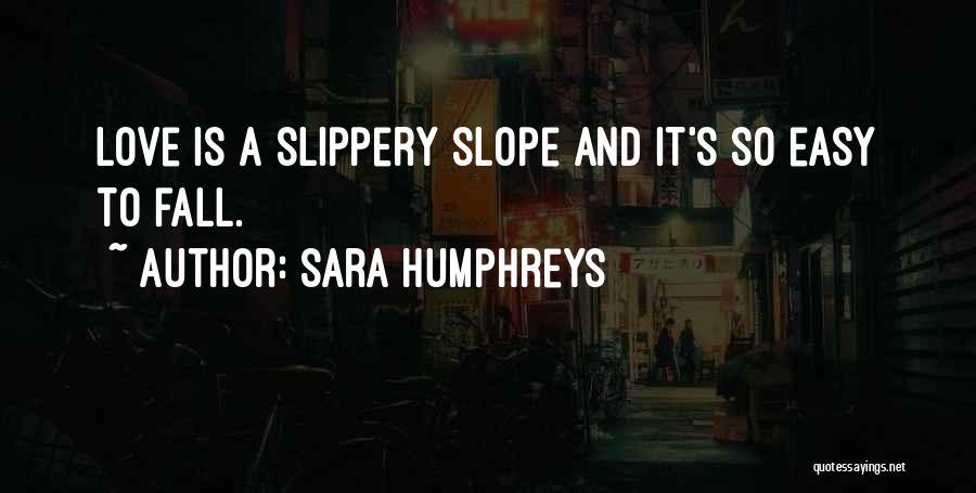 Sara Humphreys Quotes: Love Is A Slippery Slope And It's So Easy To Fall.