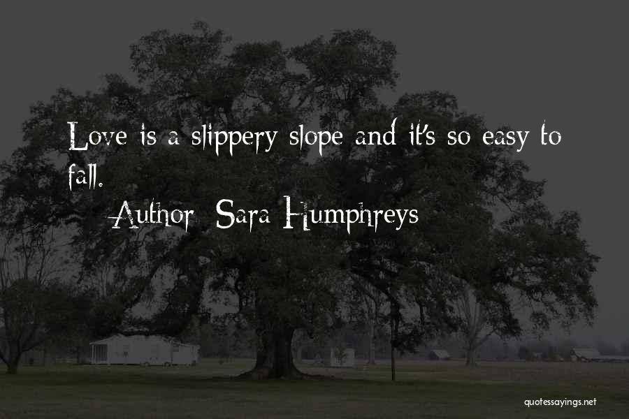 Sara Humphreys Quotes: Love Is A Slippery Slope And It's So Easy To Fall.