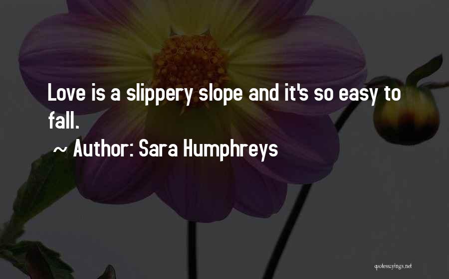 Sara Humphreys Quotes: Love Is A Slippery Slope And It's So Easy To Fall.