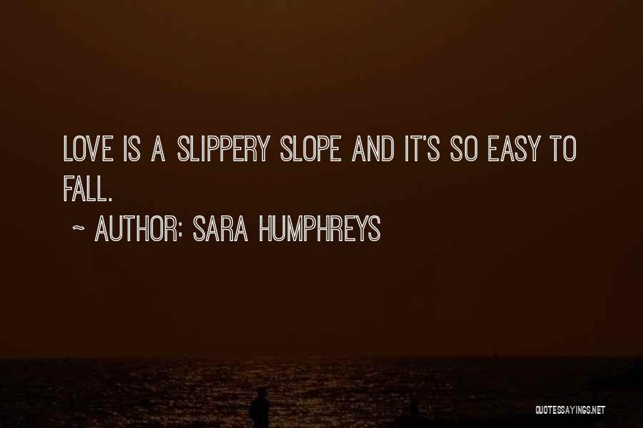 Sara Humphreys Quotes: Love Is A Slippery Slope And It's So Easy To Fall.