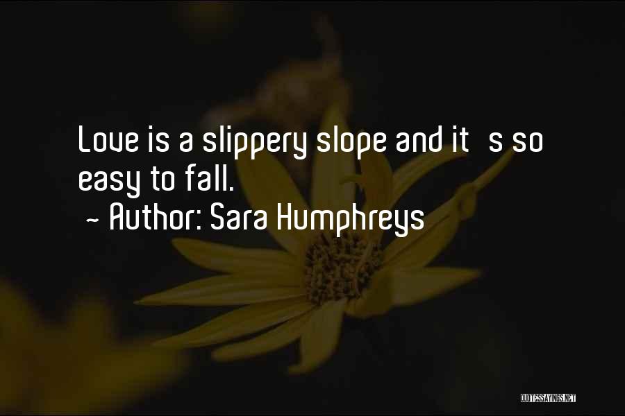 Sara Humphreys Quotes: Love Is A Slippery Slope And It's So Easy To Fall.