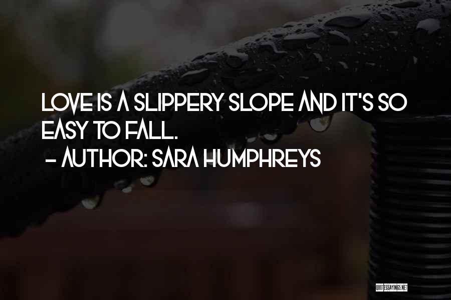 Sara Humphreys Quotes: Love Is A Slippery Slope And It's So Easy To Fall.