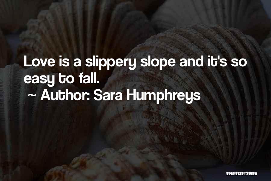 Sara Humphreys Quotes: Love Is A Slippery Slope And It's So Easy To Fall.