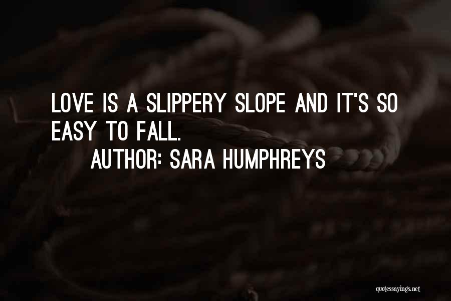 Sara Humphreys Quotes: Love Is A Slippery Slope And It's So Easy To Fall.