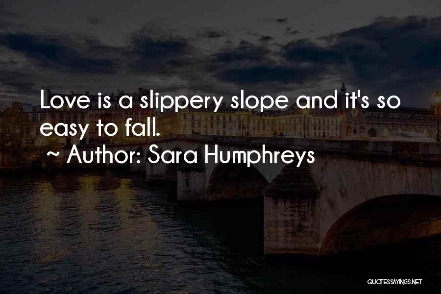 Sara Humphreys Quotes: Love Is A Slippery Slope And It's So Easy To Fall.