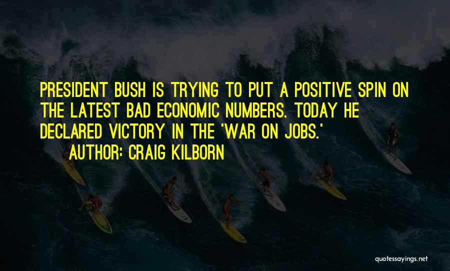Craig Kilborn Quotes: President Bush Is Trying To Put A Positive Spin On The Latest Bad Economic Numbers. Today He Declared Victory In