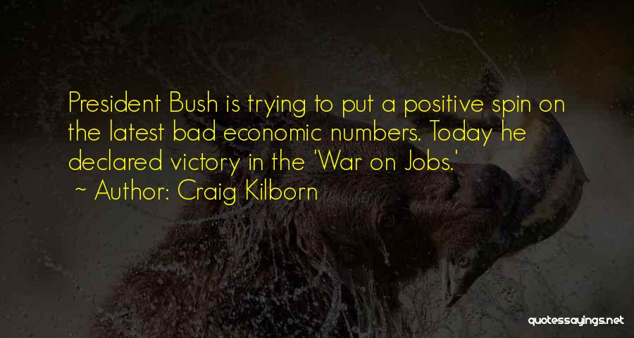 Craig Kilborn Quotes: President Bush Is Trying To Put A Positive Spin On The Latest Bad Economic Numbers. Today He Declared Victory In
