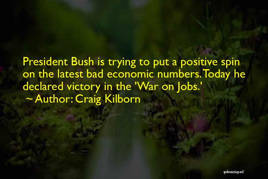Craig Kilborn Quotes: President Bush Is Trying To Put A Positive Spin On The Latest Bad Economic Numbers. Today He Declared Victory In