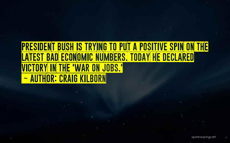 Craig Kilborn Quotes: President Bush Is Trying To Put A Positive Spin On The Latest Bad Economic Numbers. Today He Declared Victory In
