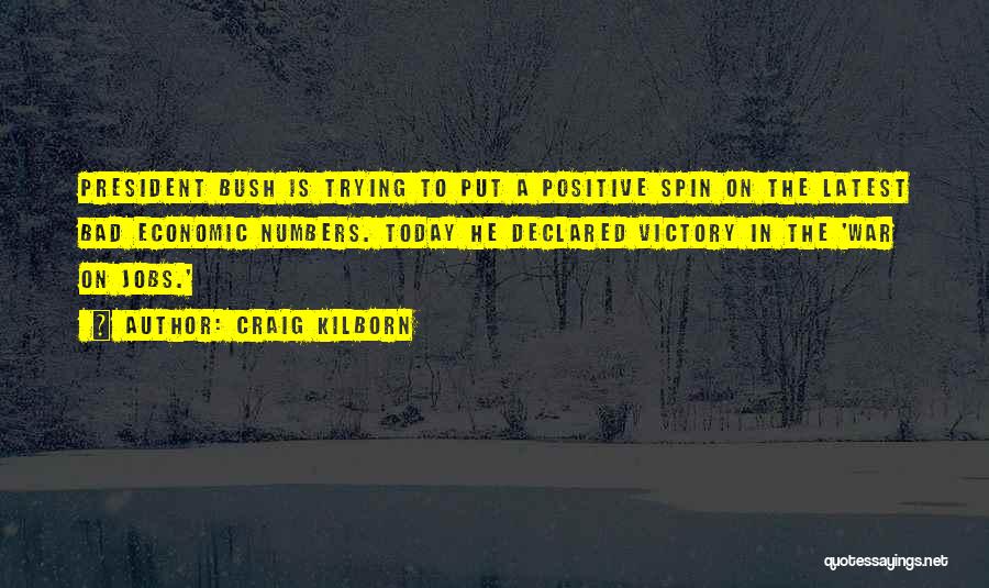 Craig Kilborn Quotes: President Bush Is Trying To Put A Positive Spin On The Latest Bad Economic Numbers. Today He Declared Victory In