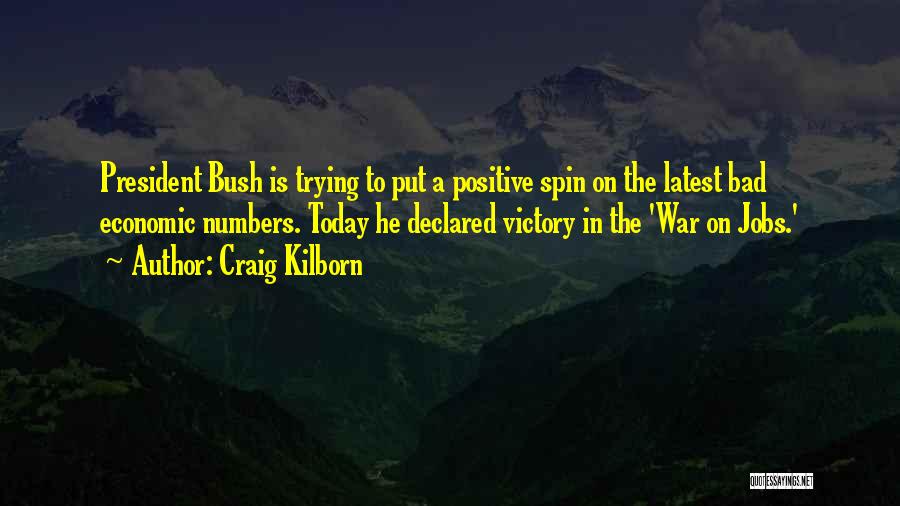 Craig Kilborn Quotes: President Bush Is Trying To Put A Positive Spin On The Latest Bad Economic Numbers. Today He Declared Victory In