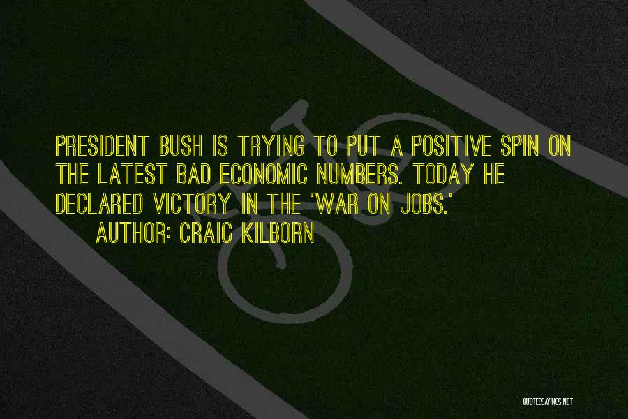 Craig Kilborn Quotes: President Bush Is Trying To Put A Positive Spin On The Latest Bad Economic Numbers. Today He Declared Victory In