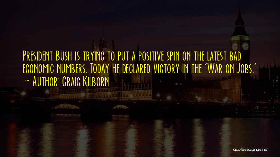 Craig Kilborn Quotes: President Bush Is Trying To Put A Positive Spin On The Latest Bad Economic Numbers. Today He Declared Victory In