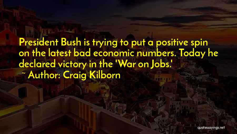 Craig Kilborn Quotes: President Bush Is Trying To Put A Positive Spin On The Latest Bad Economic Numbers. Today He Declared Victory In
