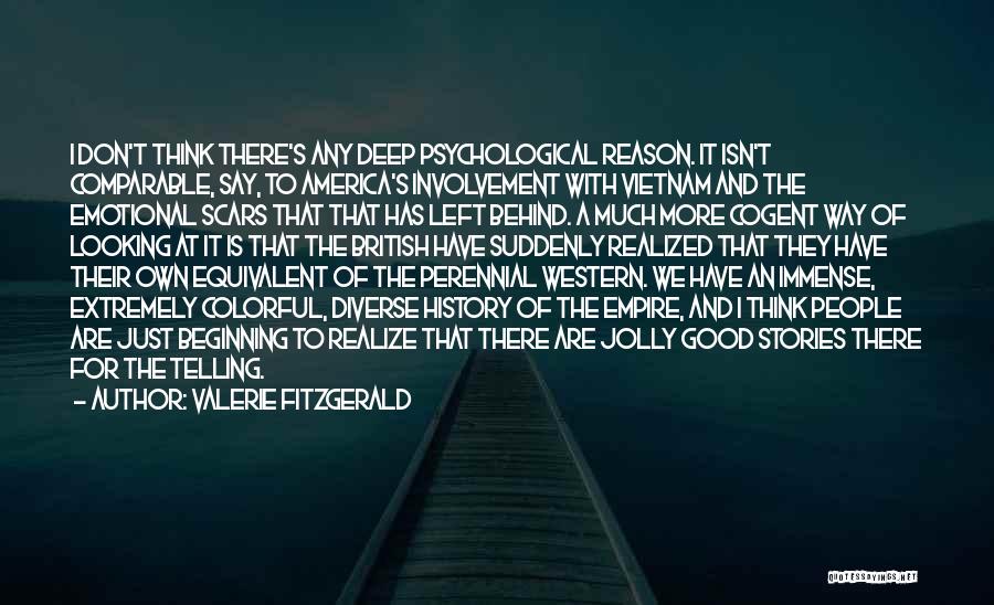 Valerie Fitzgerald Quotes: I Don't Think There's Any Deep Psychological Reason. It Isn't Comparable, Say, To America's Involvement With Vietnam And The Emotional