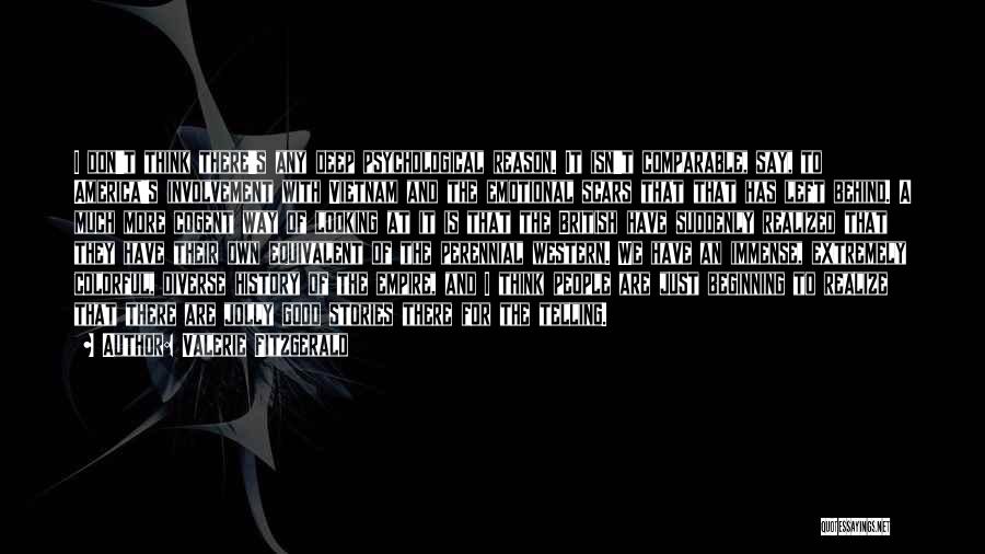 Valerie Fitzgerald Quotes: I Don't Think There's Any Deep Psychological Reason. It Isn't Comparable, Say, To America's Involvement With Vietnam And The Emotional