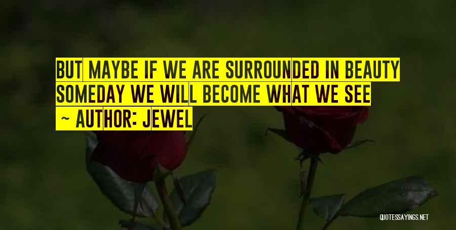 Jewel Quotes: But Maybe If We Are Surrounded In Beauty Someday We Will Become What We See