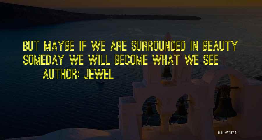 Jewel Quotes: But Maybe If We Are Surrounded In Beauty Someday We Will Become What We See