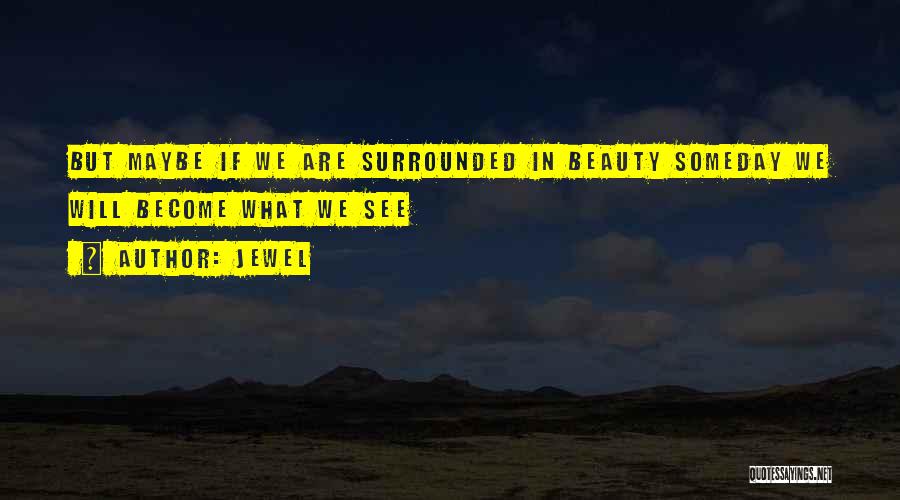 Jewel Quotes: But Maybe If We Are Surrounded In Beauty Someday We Will Become What We See