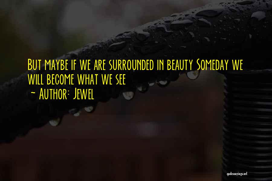 Jewel Quotes: But Maybe If We Are Surrounded In Beauty Someday We Will Become What We See