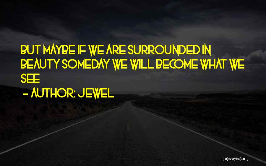 Jewel Quotes: But Maybe If We Are Surrounded In Beauty Someday We Will Become What We See
