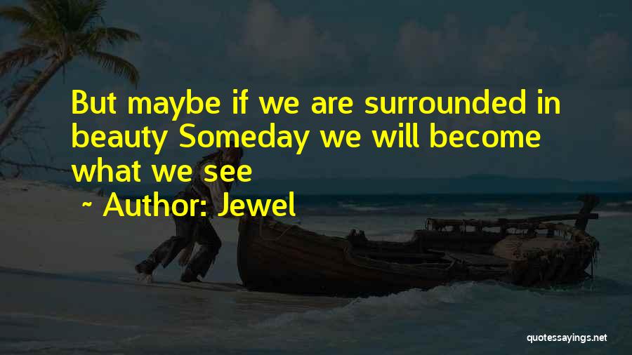 Jewel Quotes: But Maybe If We Are Surrounded In Beauty Someday We Will Become What We See
