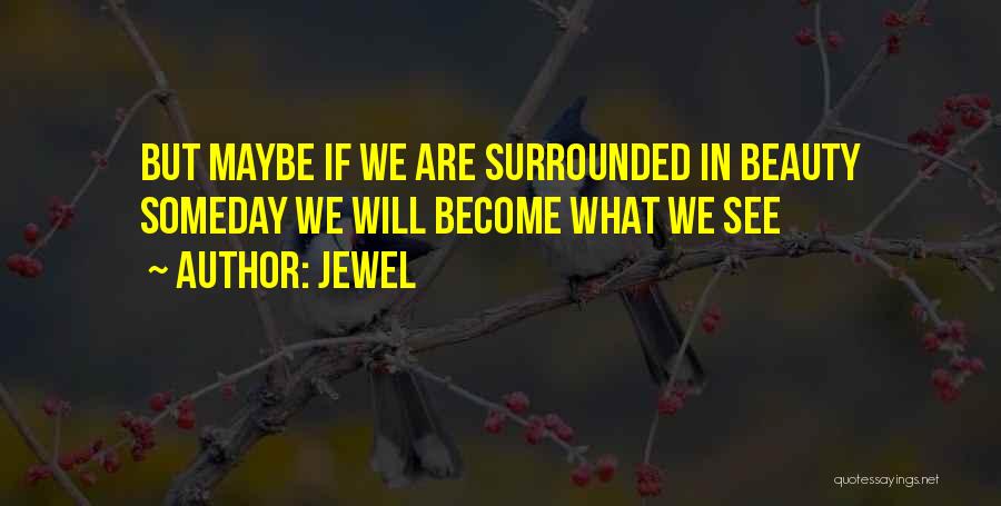 Jewel Quotes: But Maybe If We Are Surrounded In Beauty Someday We Will Become What We See