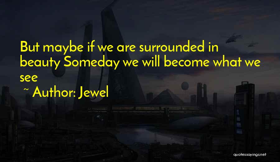 Jewel Quotes: But Maybe If We Are Surrounded In Beauty Someday We Will Become What We See