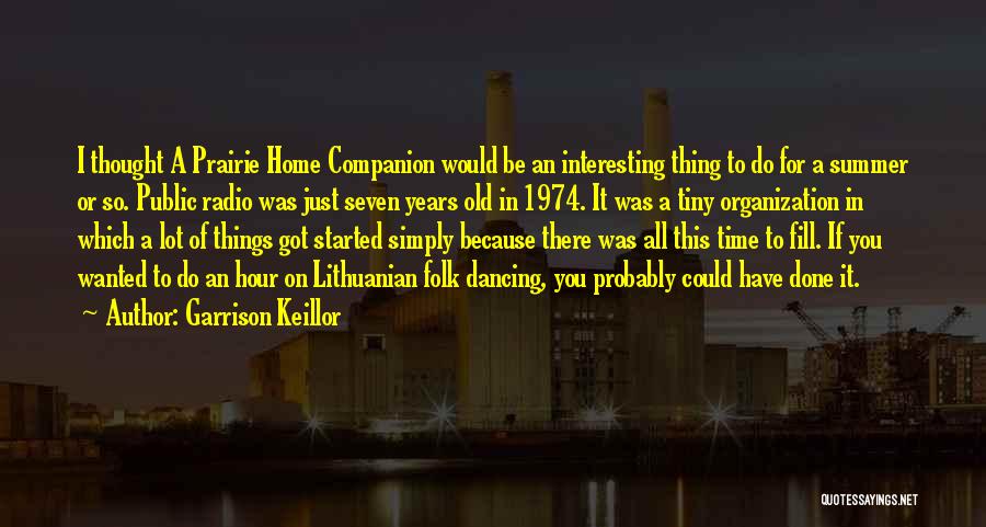 Garrison Keillor Quotes: I Thought A Prairie Home Companion Would Be An Interesting Thing To Do For A Summer Or So. Public Radio