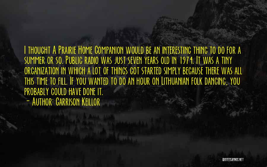 Garrison Keillor Quotes: I Thought A Prairie Home Companion Would Be An Interesting Thing To Do For A Summer Or So. Public Radio