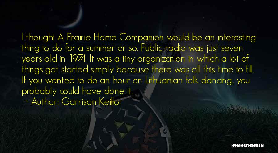 Garrison Keillor Quotes: I Thought A Prairie Home Companion Would Be An Interesting Thing To Do For A Summer Or So. Public Radio