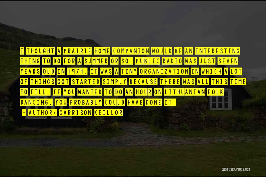Garrison Keillor Quotes: I Thought A Prairie Home Companion Would Be An Interesting Thing To Do For A Summer Or So. Public Radio