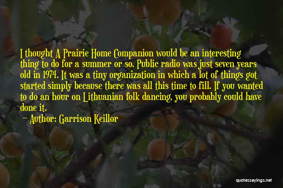 Garrison Keillor Quotes: I Thought A Prairie Home Companion Would Be An Interesting Thing To Do For A Summer Or So. Public Radio