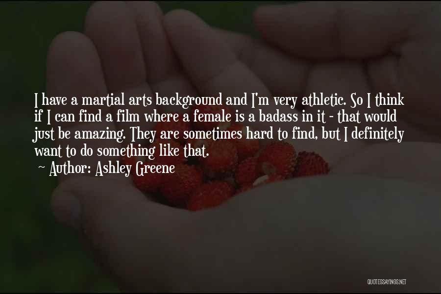 Ashley Greene Quotes: I Have A Martial Arts Background And I'm Very Athletic. So I Think If I Can Find A Film Where