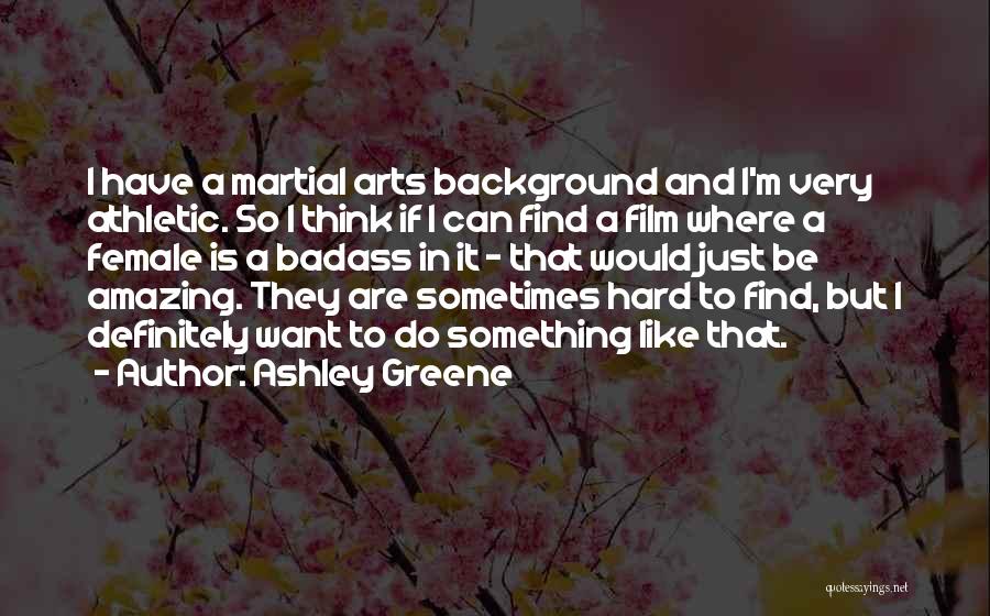 Ashley Greene Quotes: I Have A Martial Arts Background And I'm Very Athletic. So I Think If I Can Find A Film Where