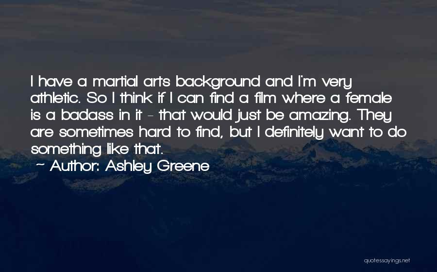 Ashley Greene Quotes: I Have A Martial Arts Background And I'm Very Athletic. So I Think If I Can Find A Film Where