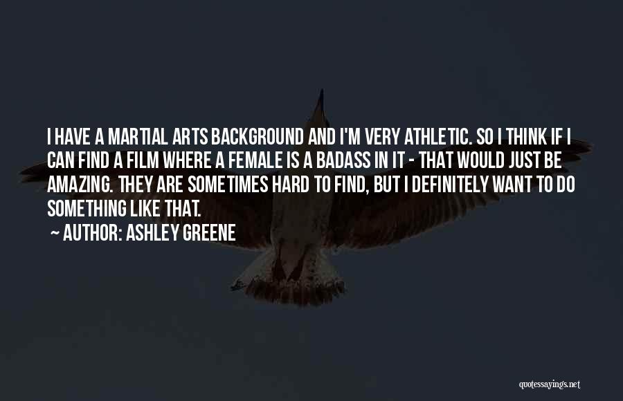 Ashley Greene Quotes: I Have A Martial Arts Background And I'm Very Athletic. So I Think If I Can Find A Film Where