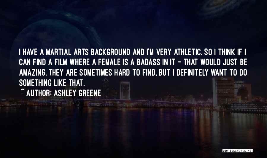 Ashley Greene Quotes: I Have A Martial Arts Background And I'm Very Athletic. So I Think If I Can Find A Film Where