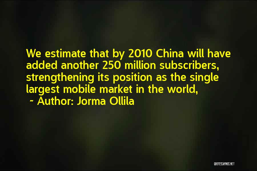Jorma Ollila Quotes: We Estimate That By 2010 China Will Have Added Another 250 Million Subscribers, Strengthening Its Position As The Single Largest