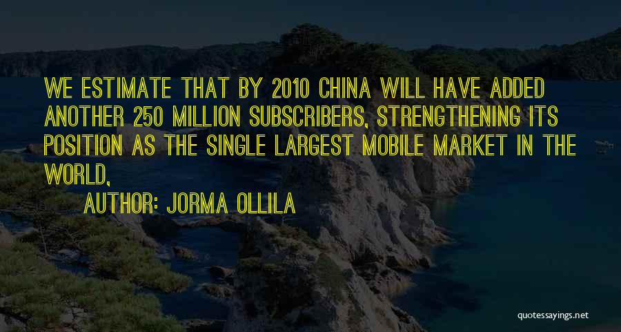 Jorma Ollila Quotes: We Estimate That By 2010 China Will Have Added Another 250 Million Subscribers, Strengthening Its Position As The Single Largest