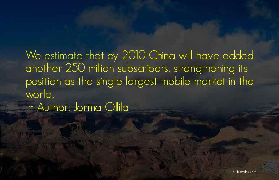 Jorma Ollila Quotes: We Estimate That By 2010 China Will Have Added Another 250 Million Subscribers, Strengthening Its Position As The Single Largest