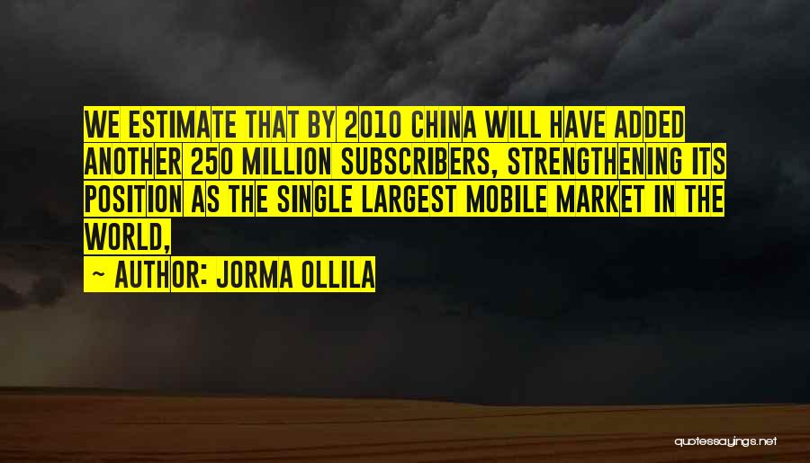 Jorma Ollila Quotes: We Estimate That By 2010 China Will Have Added Another 250 Million Subscribers, Strengthening Its Position As The Single Largest